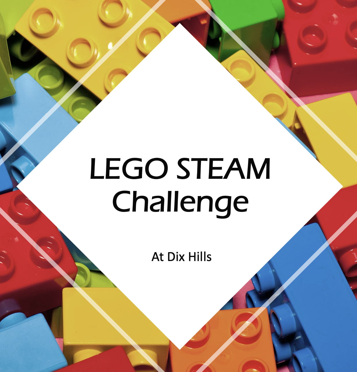 Image of multicolored legos as a background with a white diamond overlaying it containing bold black words reading "LEGO STEAM Challenge at Dix Hills"