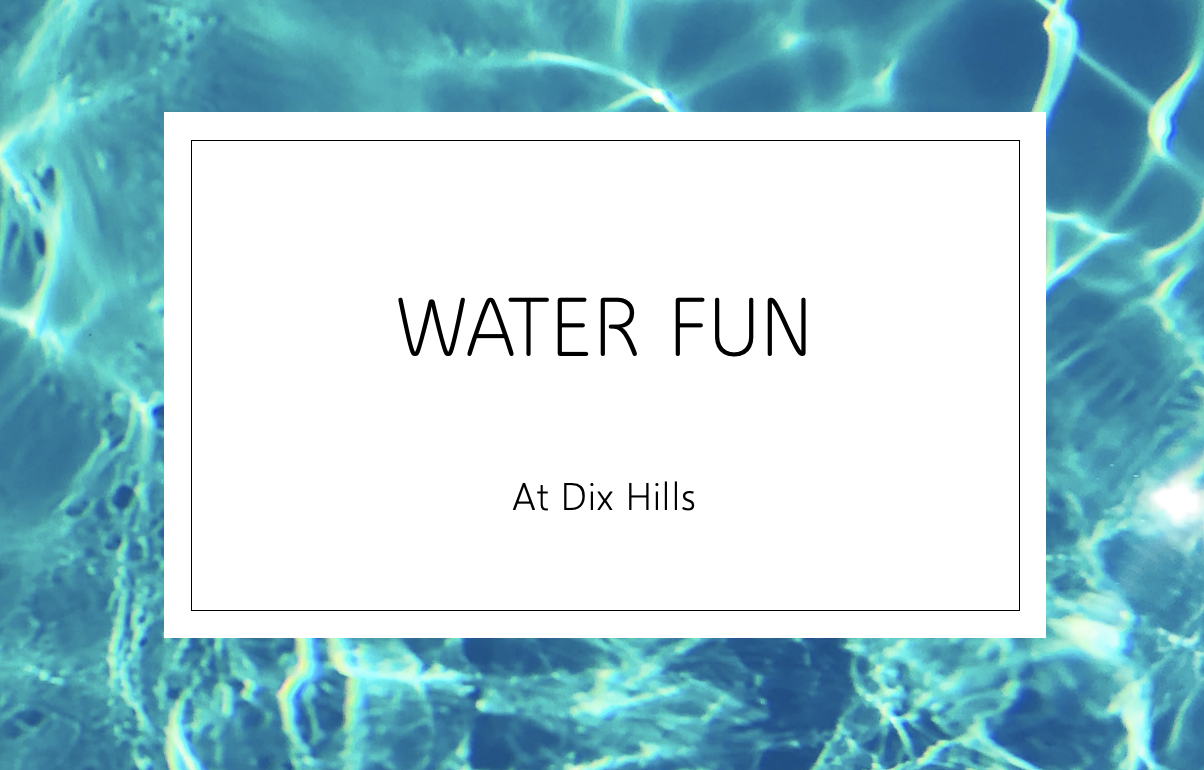 Image of bright blue water with the words WATER FUN At Dix Hills written over it in a white text box/