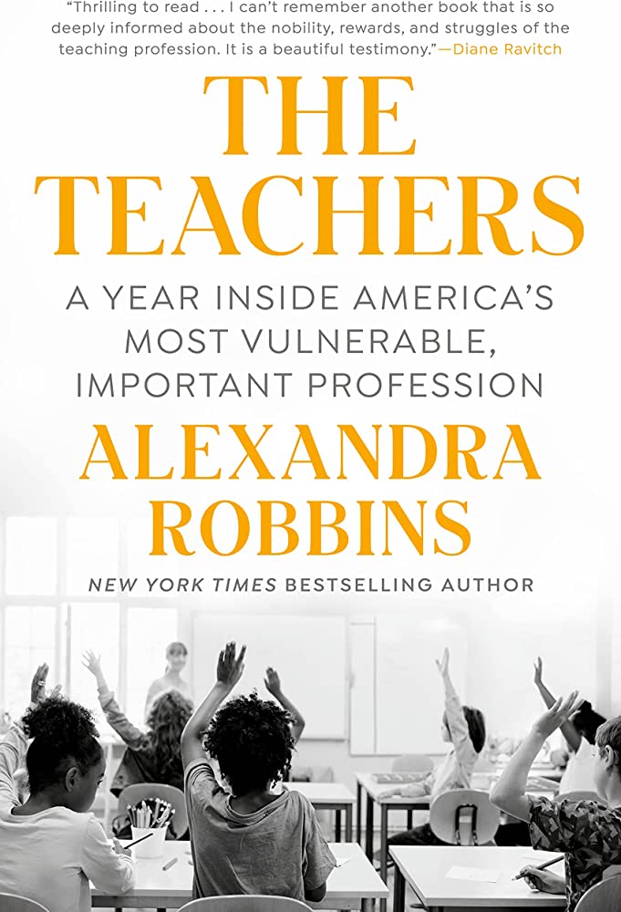 Image of the book cover Book Title: The Teachers : A Year Inside America's Most Vulnerable, Important Profession ​​​​​​​by Alexandra Robbins