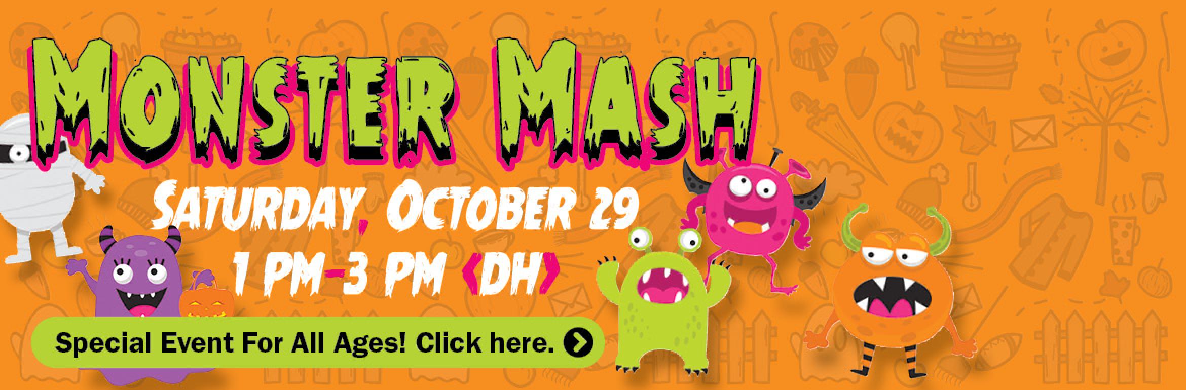 Monster Mash. Saturday, October 29. 1 PM–3 PM (DH). Special Event For All Ages! Click Here.