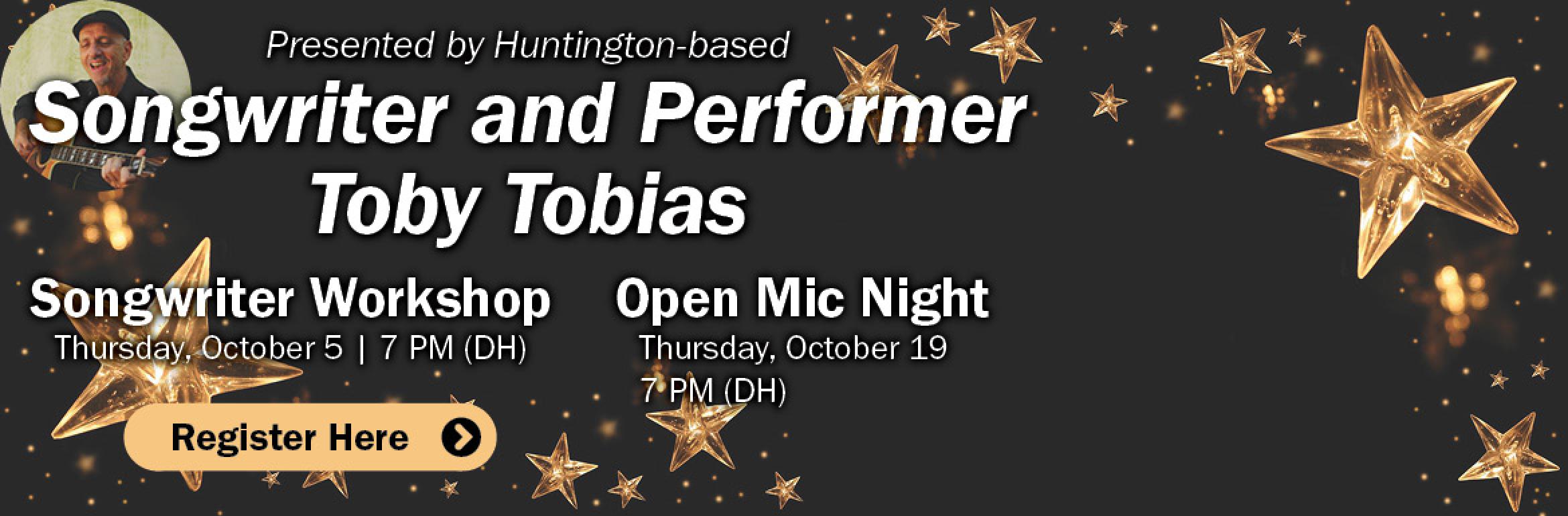 Presented by Huntington-based Songwriter and Performer Toby Tobias. Songwriter Workshop. Thursday, October 5 | 7 PM (DH). Open Mic Night. Thursday, October 19 | 7 PM (DH).