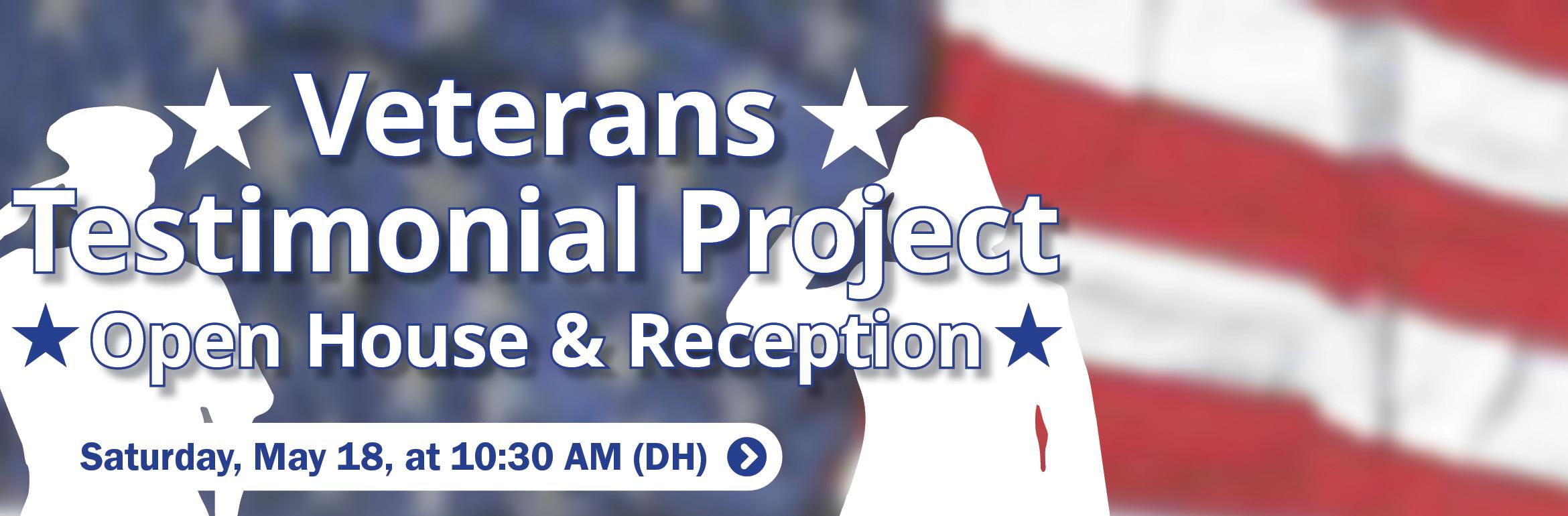 Veterans Testimonial Project Open House & Reception. Saturday, May 18, at 10:30 AM (DH).