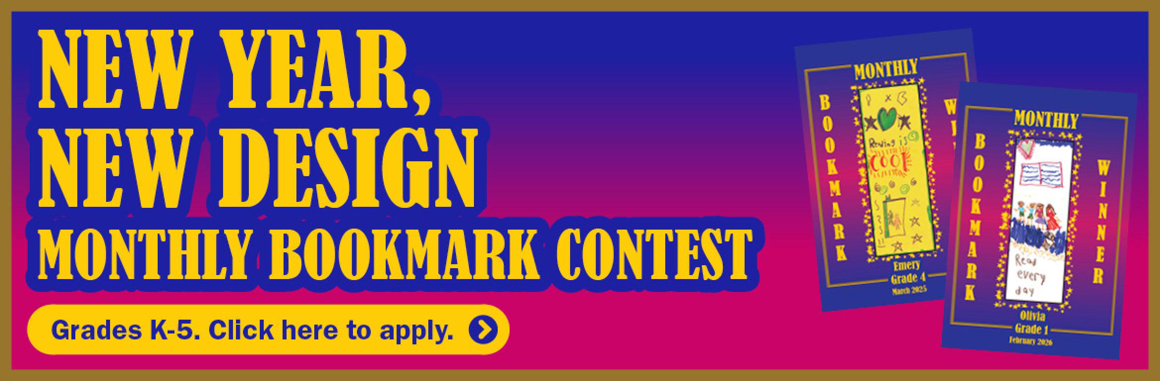 New Year, New Design. Monthly Bookmark Contest. Grades K-5. Click here to apply.